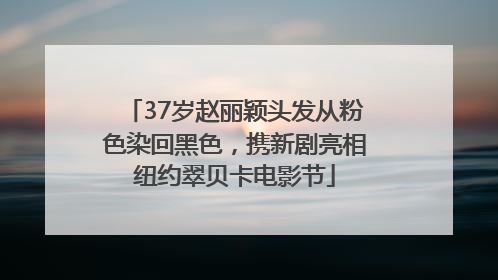 37岁赵丽颖头发从粉色染回黑色，携新剧亮相纽约翠贝卡电影节