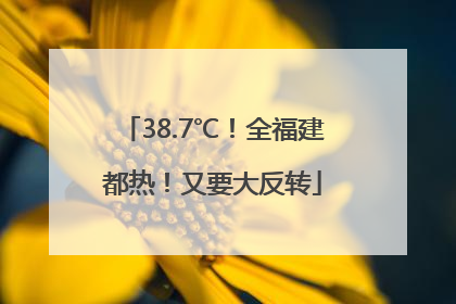38.7℃！全福建都热！又要大反转