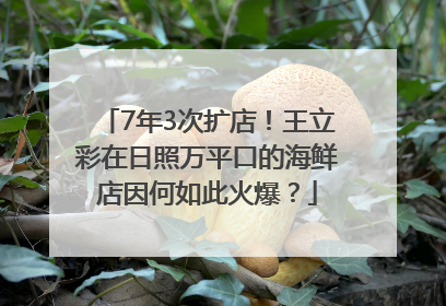 7年3次扩店！王立彩在日照万平口的海鲜店因何如此火爆？