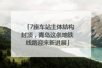 7座车站主体结构封顶，青岛这条地铁线路迎来新进展