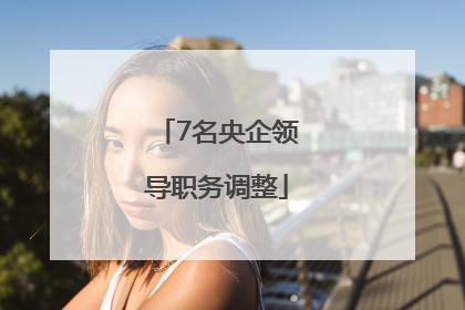 7名央企领导职务调整