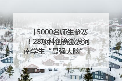 5000名师生参赛！28项科创赛激发河南学生“最强大脑”