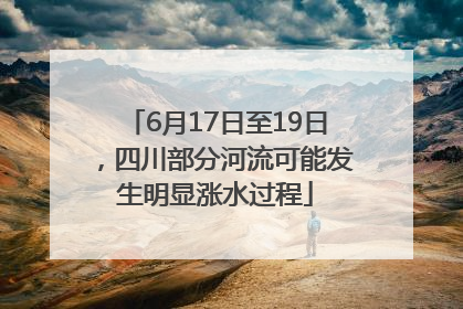 6月17日至19日，四川部分河流可能发生明显涨水过程