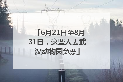6月21日至8月31日，这些人去武汉动物园免票