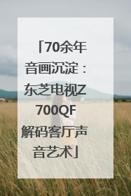 70余年音画沉淀：东芝电视Z700QF解码客厅声音艺术