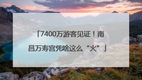 7400万游客见证！南昌万寿宫凭啥这么“火”