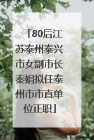 80后江苏泰州泰兴市女副市长秦娟拟任泰州市市直单位正职