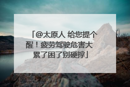 @太原人 给您提个醒！疲劳驾驶危害大 累了困了别硬撑