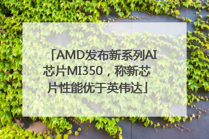 AMD发布新系列AI芯片MI350，称新芯片性能优于英伟达
