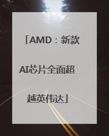 AMD：新款AI芯片全面超越英伟达