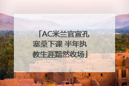 AC米兰官宣孔塞桑下课 半年执教生涯黯然收场