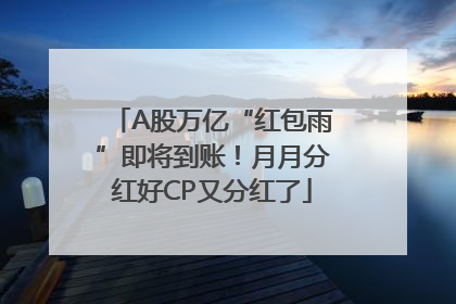 A股万亿“红包雨”即将到账！月月分红好CP又分红了