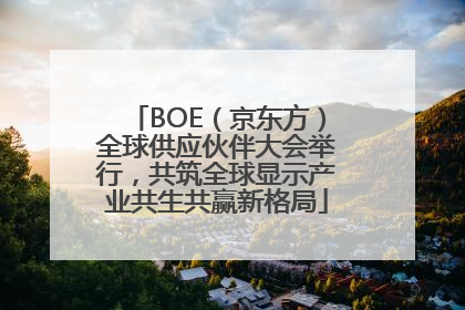 BOE（京东方）全球供应伙伴大会举行，共筑全球显示产业共生共赢新格局
