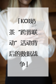 KOI奶茶“跨界联动”活动背后的数据战争